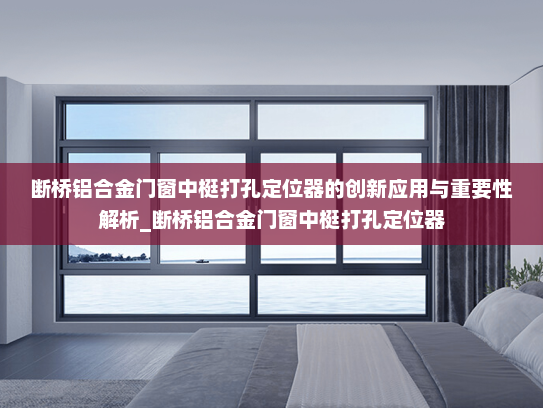 断桥铝合金门窗中梃打孔定位器的创新应用与重要性解析_断桥铝合金门窗中梃打孔定位器