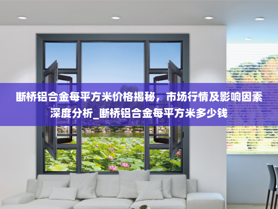 断桥铝合金每平方米价格揭秘，市场行情及影响因素深度分析_断桥铝合金每平方米多少钱