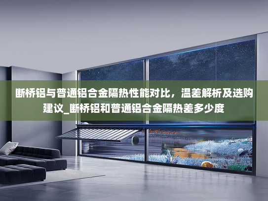 断桥铝与普通铝合金隔热性能对比，温差解析及选购建议_断桥铝和普通铝合金隔热差多少度