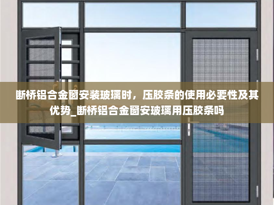 断桥铝合金窗安装玻璃时，压胶条的使用必要性及其优势_断桥铝合金窗安玻璃用压胶条吗