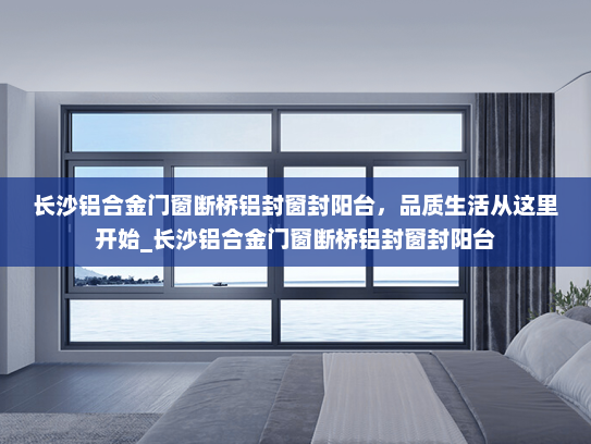 长沙铝合金门窗断桥铝封窗封阳台，品质生活从这里开始_长沙铝合金门窗断桥铝封窗封阳台