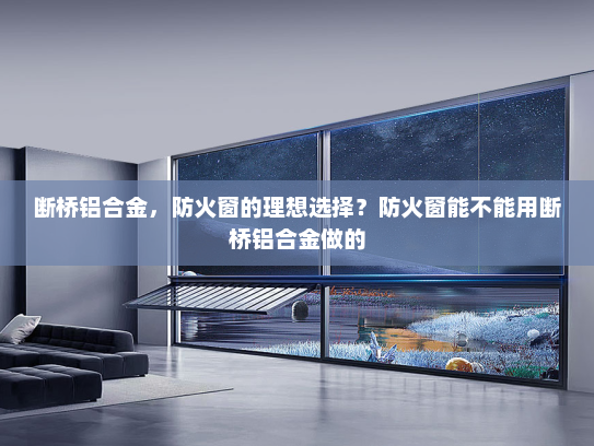 断桥铝合金，防火窗的理想选择？防火窗能不能用断桥铝合金做的