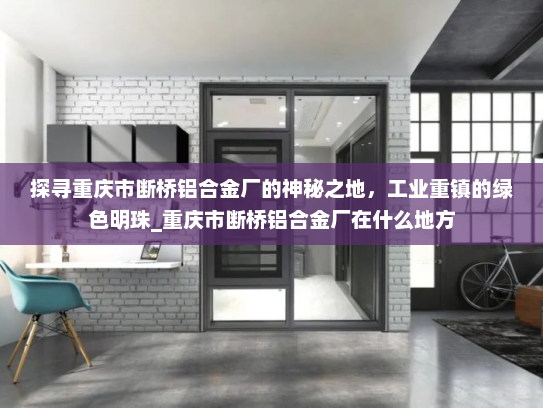 探寻重庆市断桥铝合金厂的神秘之地，工业重镇的绿色明珠_重庆市断桥铝合金厂在什么地方