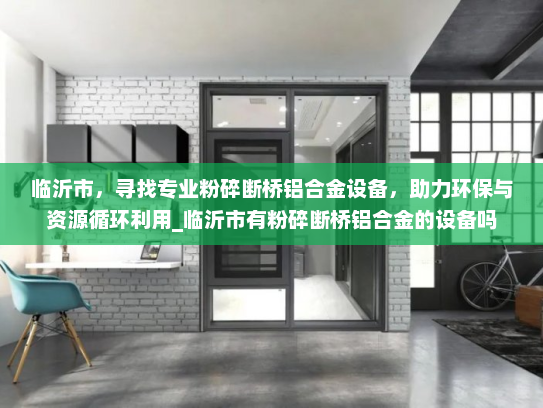 临沂市，寻找专业粉碎断桥铝合金设备，助力环保与资源循环利用_临沂市有粉碎断桥铝合金的设备吗