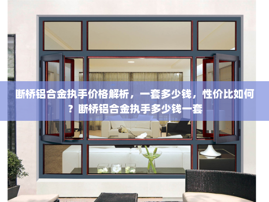 断桥铝合金执手价格解析，一套多少钱，性价比如何？断桥铝合金执手多少钱一套