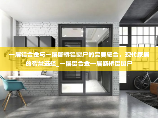 一层铝合金与一层断桥铝窗户的完美融合，现代家居的智慧选择_一层铝合金一层断桥铝窗户