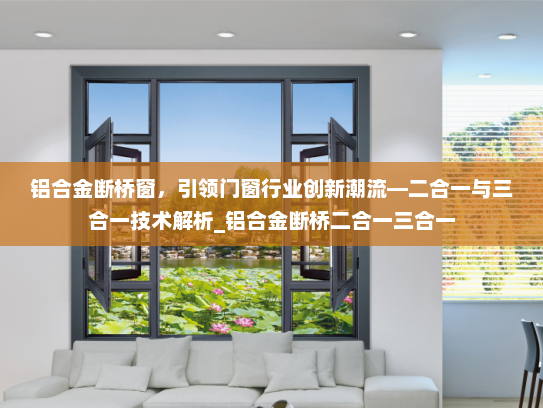 铝合金断桥窗，引领门窗行业创新潮流—二合一与三合一技术解析_铝合金断桥二合一三合一