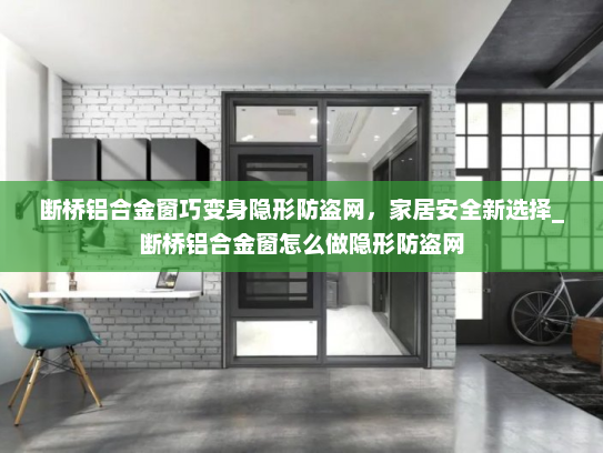 断桥铝合金窗巧变身隐形防盗网，家居安全新选择_断桥铝合金窗怎么做隐形防盗网