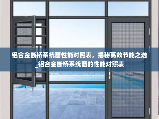 铝合金断桥系统窗性能对照表，揭秘高效节能之选_铝合金断桥系统窗的性能对照表