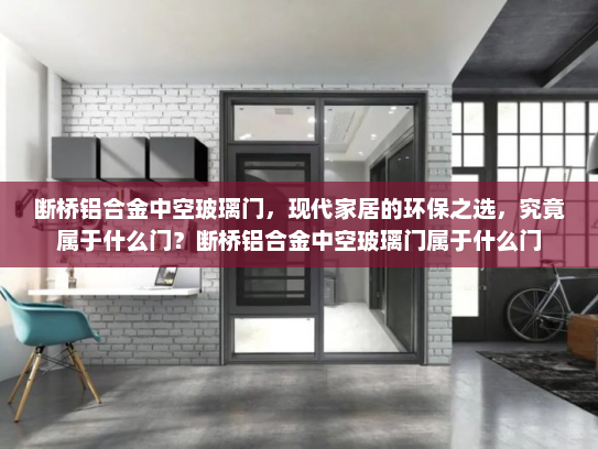 断桥铝合金中空玻璃门，现代家居的环保之选，究竟属于什么门？断桥铝合金中空玻璃门属于什么门