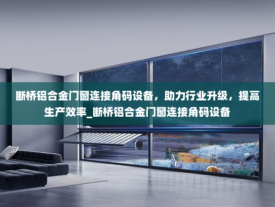 断桥铝合金门窗连接角码设备，助力行业升级，提高生产效率_断桥铝合金门窗连接角码设备