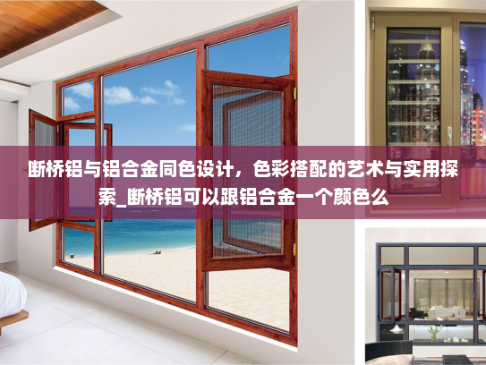 断桥铝与铝合金同色设计，色彩搭配的艺术与实用探索_断桥铝可以跟铝合金一个颜色么