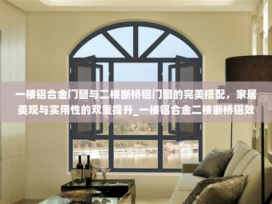 一楼铝合金门窗与二楼断桥铝门窗的完美搭配，家居美观与实用性的双重提升_一楼铝合金二楼断桥铝效果