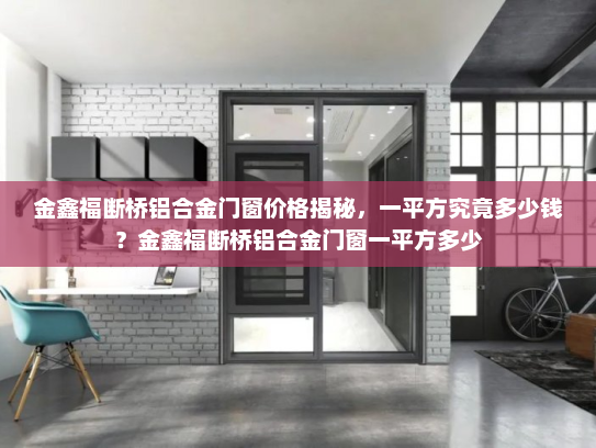 金鑫福断桥铝合金门窗价格揭秘，一平方究竟多少钱？金鑫福断桥铝合金门窗一平方多少