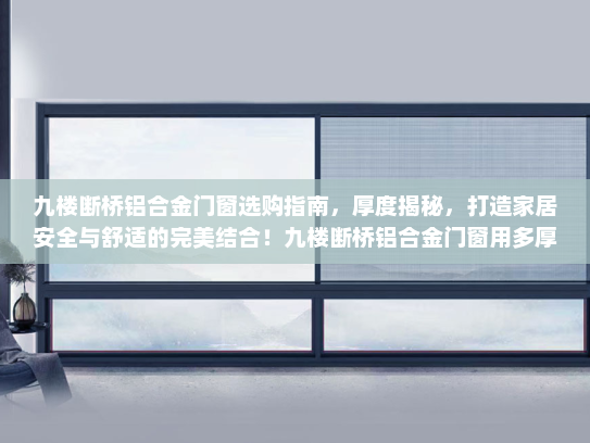 九楼断桥铝合金门窗选购指南，厚度揭秘，打造家居安全与舒适的完美结合！九楼断桥铝合金门窗用多厚的