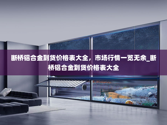 断桥铝合金到货价格表大全，市场行情一览无余_断桥铝合金到货价格表大全