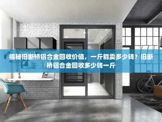 揭秘旧断桥铝合金回收价值，一斤能卖多少钱？旧断桥铝合金回收多少钱一斤