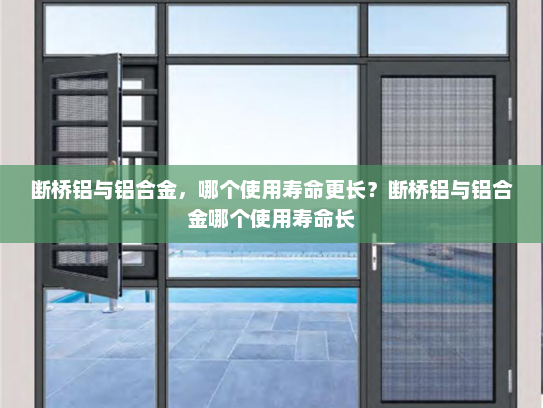 断桥铝与铝合金，哪个使用寿命更长？断桥铝与铝合金哪个使用寿命长