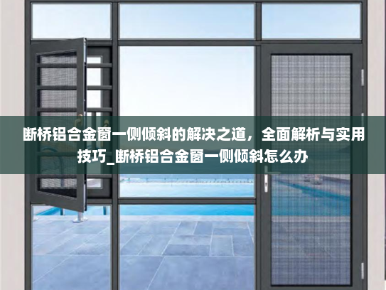 断桥铝合金窗一侧倾斜的解决之道，全面解析与实用技巧_断桥铝合金窗一侧倾斜怎么办