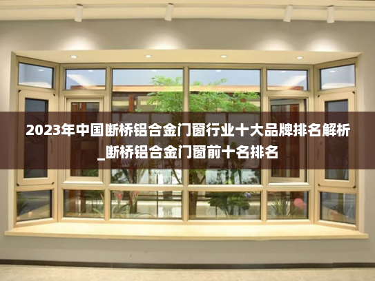 2023年中国断桥铝合金门窗行业十大品牌排名解析_断桥铝合金门窗前十名排名