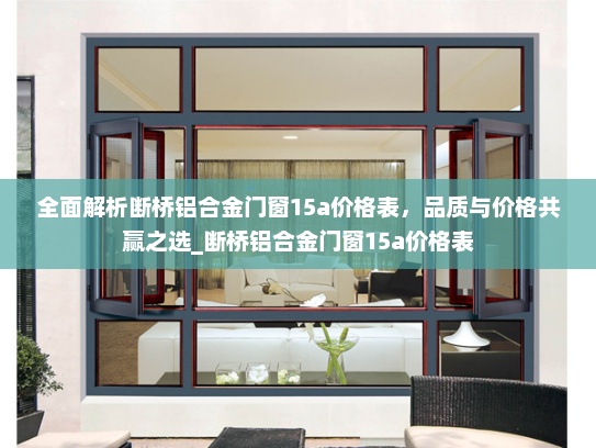 全面解析断桥铝合金门窗15a价格表，品质与价格共赢之选_断桥铝合金门窗15a价格表