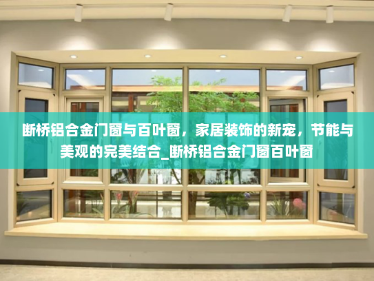 断桥铝合金门窗与百叶窗，家居装饰的新宠，节能与美观的完美结合_断桥铝合金门窗百叶窗
