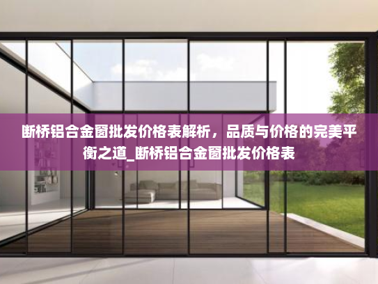断桥铝合金窗批发价格表解析，品质与价格的完美平衡之道_断桥铝合金窗批发价格表
