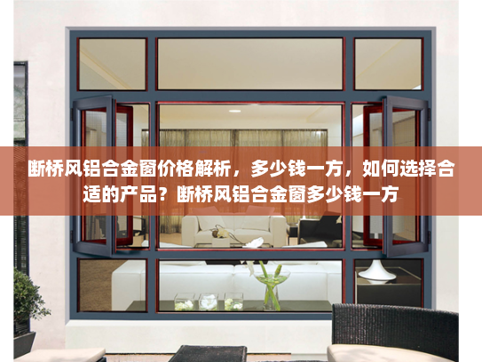 断桥风铝合金窗价格解析，多少钱一方，如何选择合适的产品？断桥风铝合金窗多少钱一方