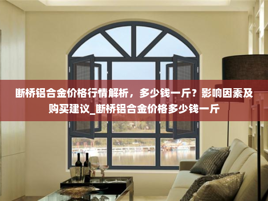 断桥铝合金价格行情解析，多少钱一斤？影响因素及购买建议_断桥铝合金价格多少钱一斤