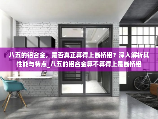 八五的铝合金，是否真正算得上断桥铝？深入解析其性能与特点_八五的铝合金算不算得上是断桥铝
