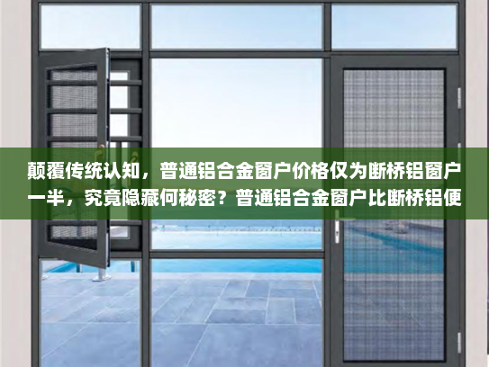 颠覆传统认知，普通铝合金窗户价格仅为断桥铝窗户一半，究竟隐藏何秘密？普通铝合金窗户比断桥铝便宜一半