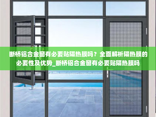 断桥铝合金窗有必要贴隔热膜吗？全面解析隔热膜的必要性及优势_断桥铝合金窗有必要贴隔热膜吗