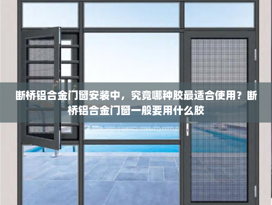 断桥铝合金门窗安装中，究竟哪种胶最适合使用？断桥铝合金门窗一般要用什么胶