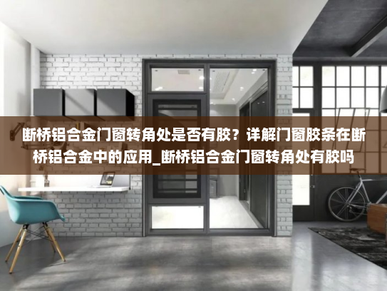 断桥铝合金门窗转角处是否有胶？详解门窗胶条在断桥铝合金中的应用_断桥铝合金门窗转角处有胶吗