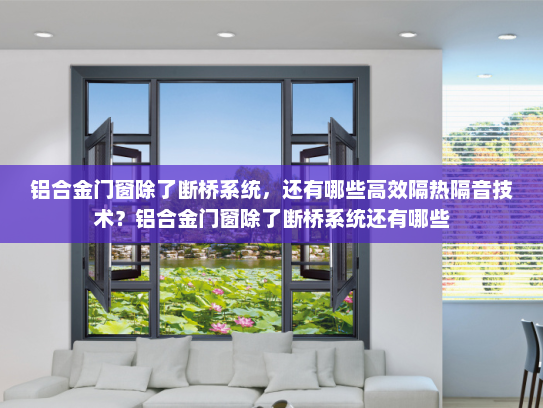 铝合金门窗除了断桥系统，还有哪些高效隔热隔音技术？铝合金门窗除了断桥系统还有哪些