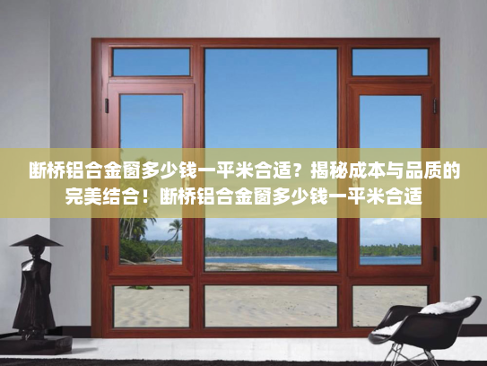 断桥铝合金窗多少钱一平米合适？揭秘成本与品质的完美结合！断桥铝合金窗多少钱一平米合适