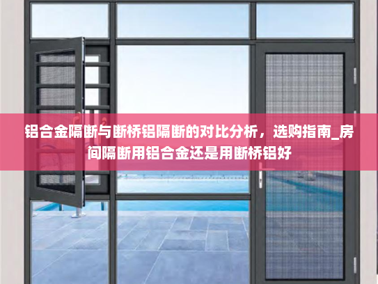 铝合金隔断与断桥铝隔断的对比分析，选购指南_房间隔断用铝合金还是用断桥铝好