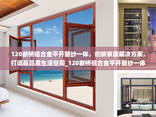 120断桥铝合金平开窗纱一体，创新家居解决方案，打造高品质生活空间_120断桥铝合金平开窗纱一体