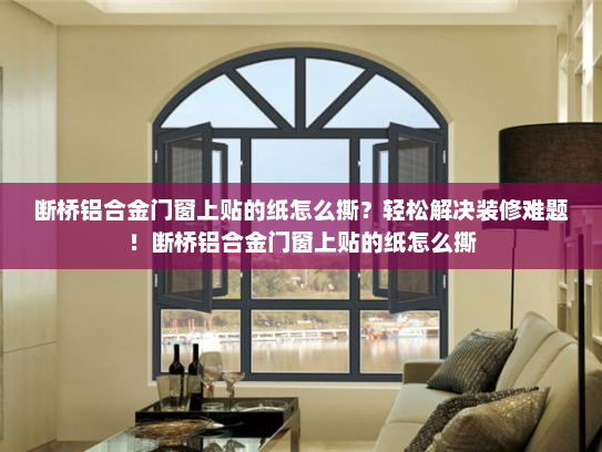 断桥铝合金门窗上贴的纸怎么撕？轻松解决装修难题！断桥铝合金门窗上贴的纸怎么撕