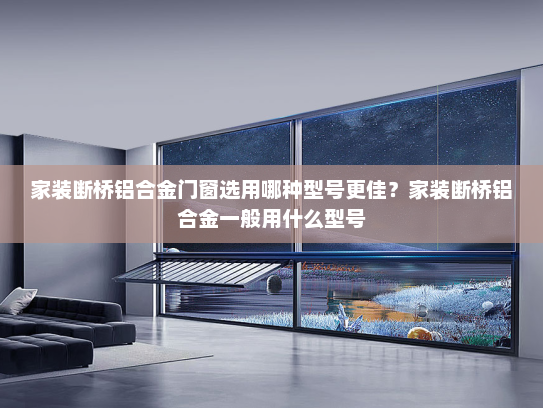 家装断桥铝合金门窗选用哪种型号更佳？家装断桥铝合金一般用什么型号