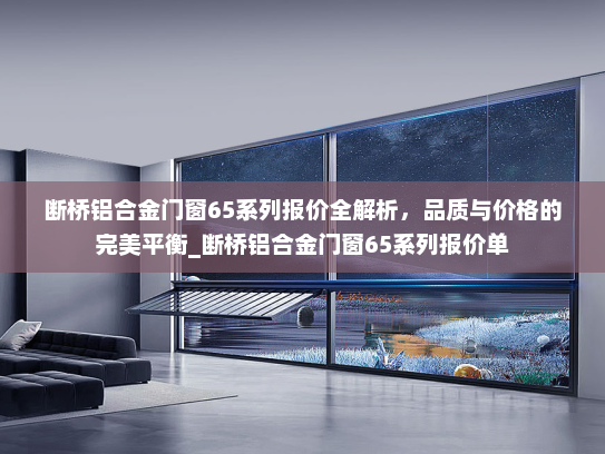 断桥铝合金门窗65系列报价全解析，品质与价格的完美平衡_断桥铝合金门窗65系列报价单