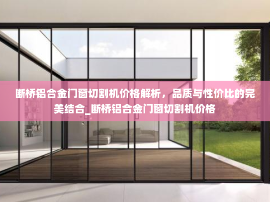 断桥铝合金门窗切割机价格解析，品质与性价比的完美结合_断桥铝合金门窗切割机价格