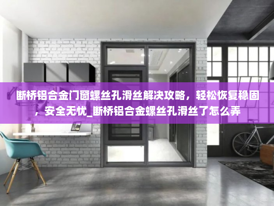 断桥铝合金门窗螺丝孔滑丝解决攻略，轻松恢复稳固，安全无忧_断桥铝合金螺丝孔滑丝了怎么弄