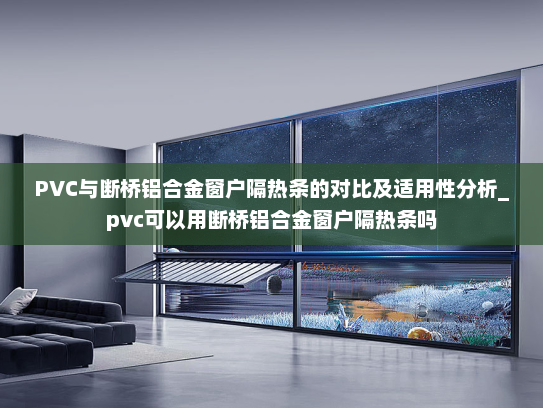 PVC与断桥铝合金窗户隔热条的对比及适用性分析_pvc可以用断桥铝合金窗户隔热条吗