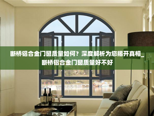 断桥铝合金门窗质量如何？深度解析为您揭开真相_断桥铝合金门窗质量好不好