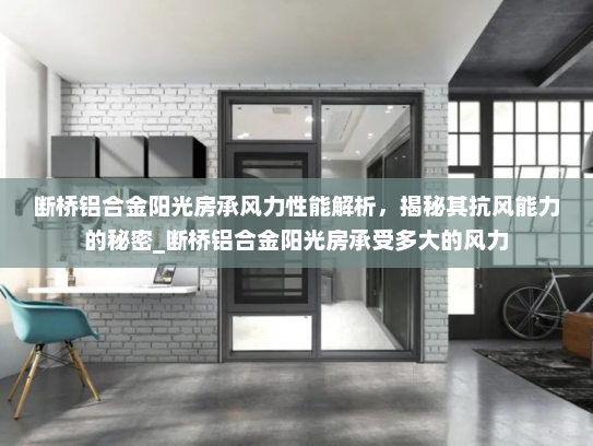 断桥铝合金阳光房承风力性能解析，揭秘其抗风能力的秘密_断桥铝合金阳光房承受多大的风力