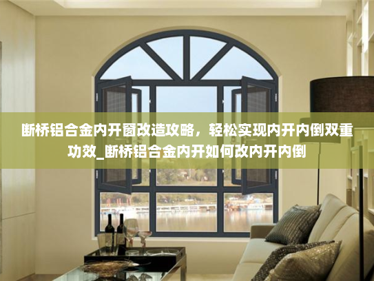 断桥铝合金内开窗改造攻略，轻松实现内开内倒双重功效_断桥铝合金内开如何改内开内倒
