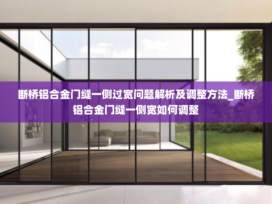 断桥铝合金门缝一侧过宽问题解析及调整方法_断桥铝合金门缝一侧宽如何调整