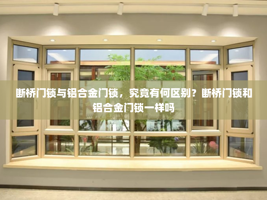 断桥门锁与铝合金门锁，究竟有何区别？断桥门锁和铝合金门锁一样吗