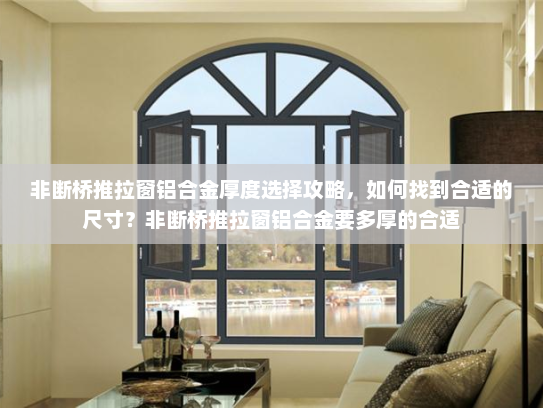 非断桥推拉窗铝合金厚度选择攻略，如何找到合适的尺寸？非断桥推拉窗铝合金要多厚的合适